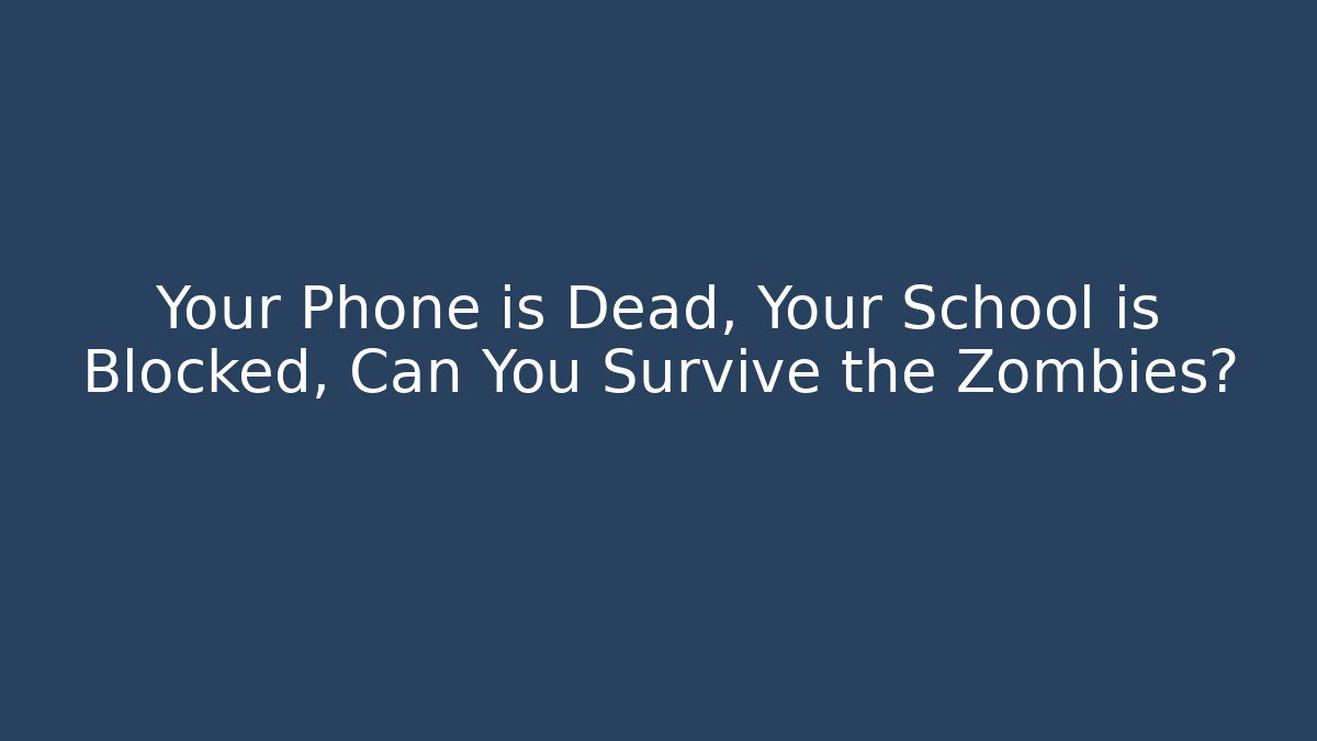 Your Phone is Dead, Your School is Blocked, Can You Survive the Zombies?