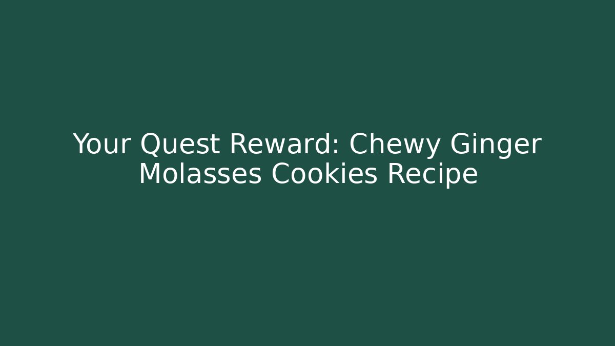 Your Quest Reward: Chewy Ginger Molasses Cookies Recipe