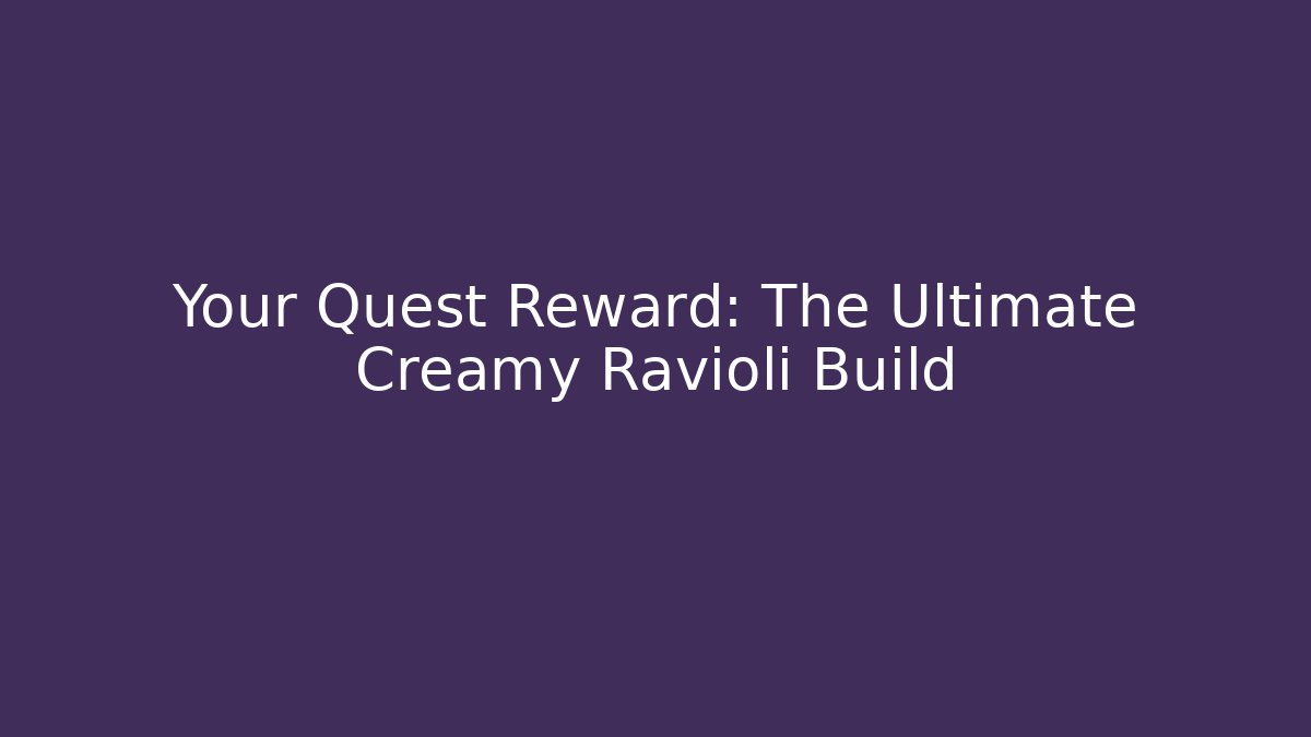 Your Quest Reward: The Ultimate Creamy Ravioli Build