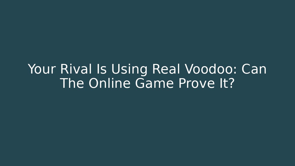 Your Rival Is Using Real Voodoo: Can The Online Game Prove It?