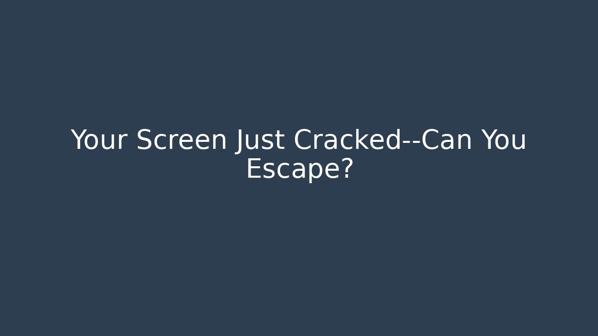 Your Screen Just Cracked—Can You Escape?