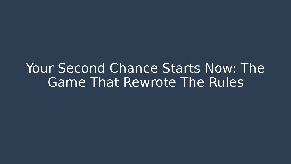 Your Second Chance Starts Now: The Game That Rewrote The Rules