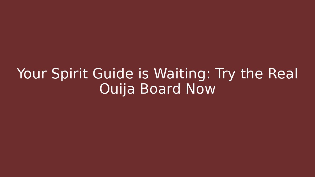 Your Spirit Guide is Waiting: Try the Real Ouija Board Now