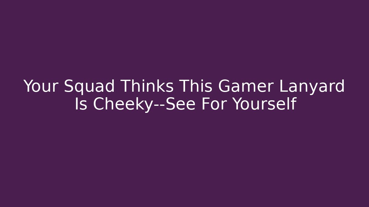 Your Squad Thinks This Gamer Lanyard Is Cheeky—See For Yourself