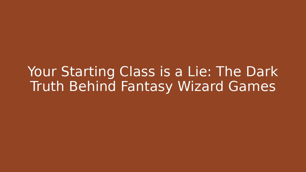 Your Starting Class is a Lie: The Dark Truth Behind Fantasy Wizard Games