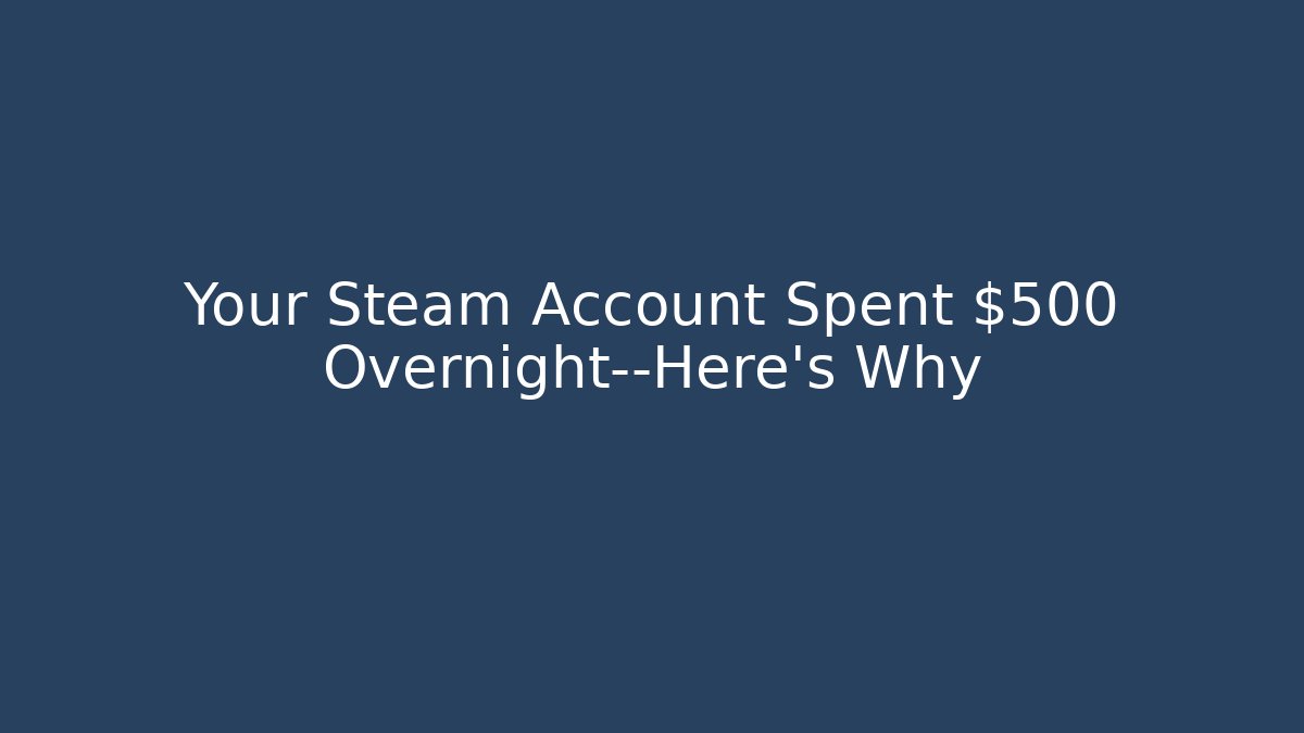 Your Steam Account Spent $500 Overnight—Here’s Why