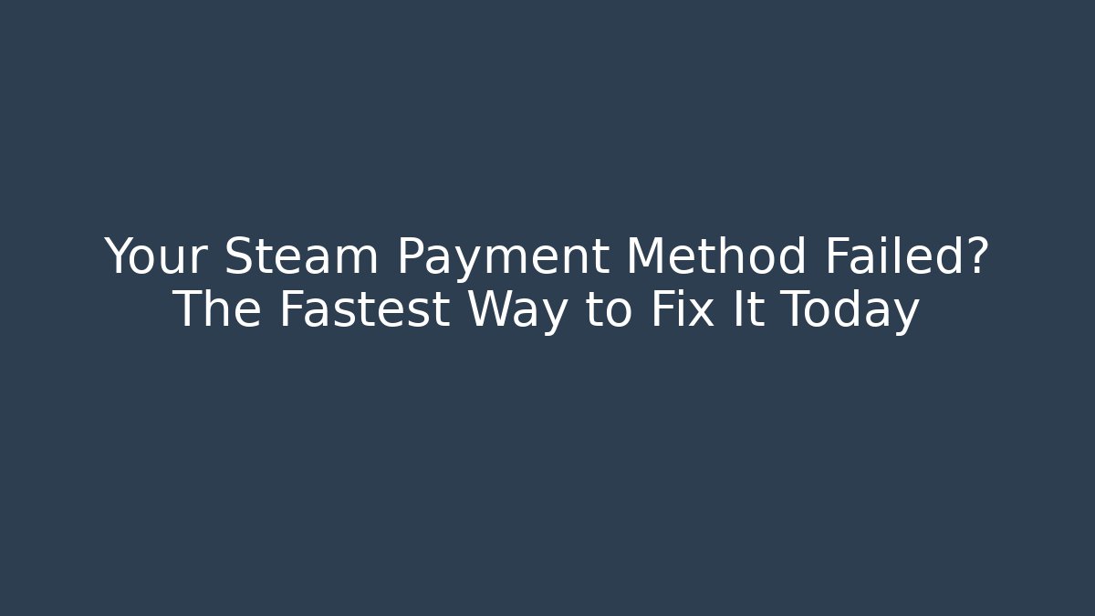 Your Steam Payment Method Failed? The Fastest Way to Fix It Today