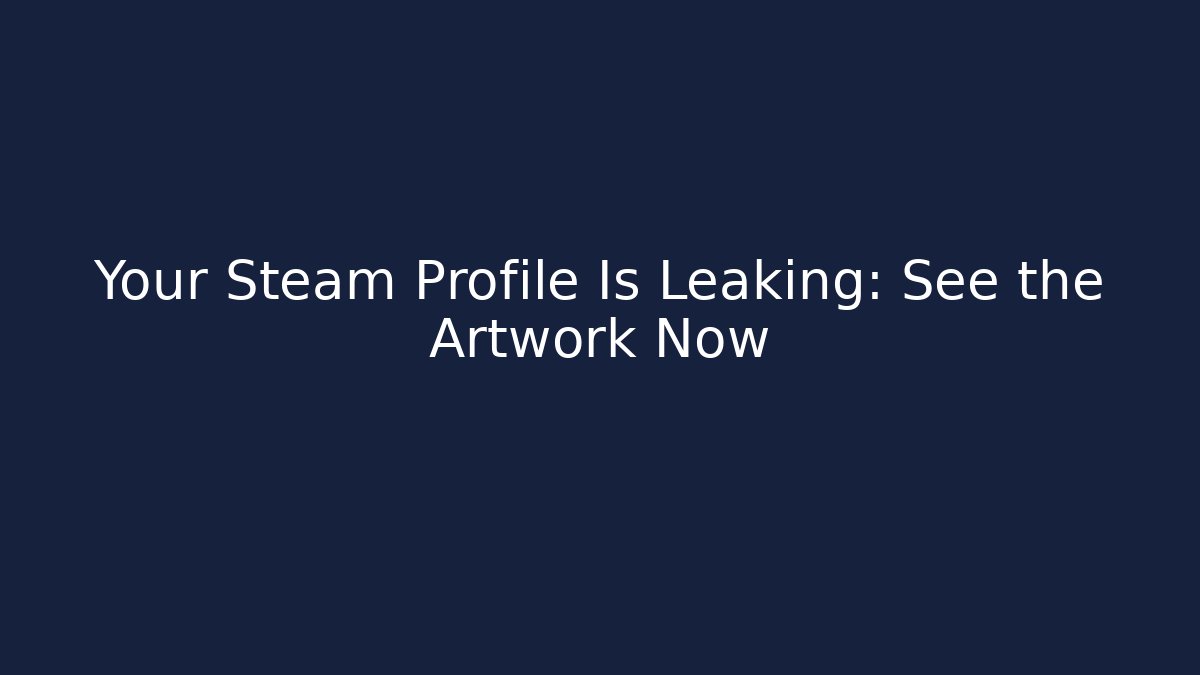 Your Steam Profile Is Leaking: See the Artwork Now