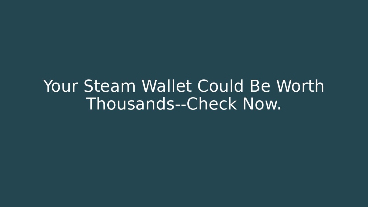 Your Steam Wallet Could Be Worth Thousands—Check Now.