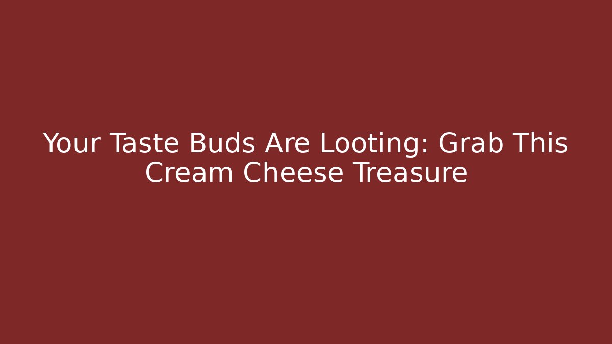 Your Taste Buds Are Looting: Grab This Cream Cheese Treasure