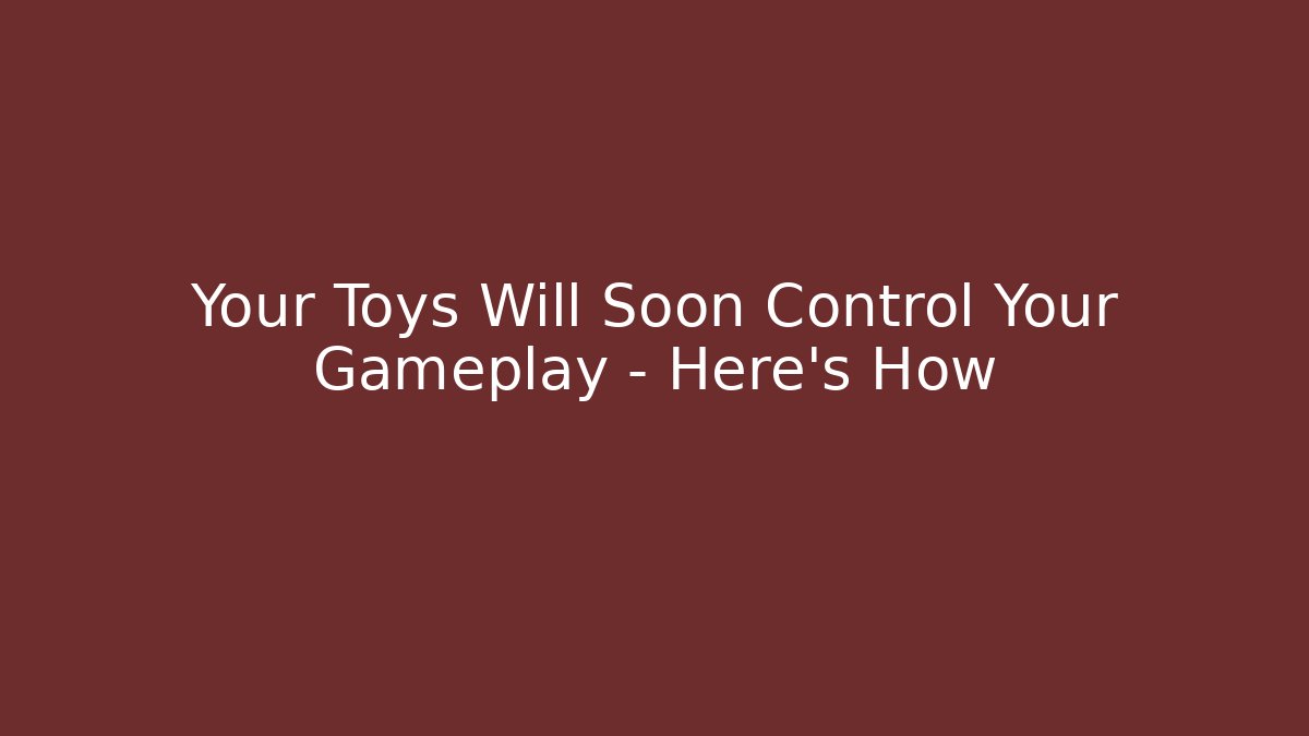 Your Toys Will Soon Control Your Gameplay – Here's How - Felix Cat Insurance