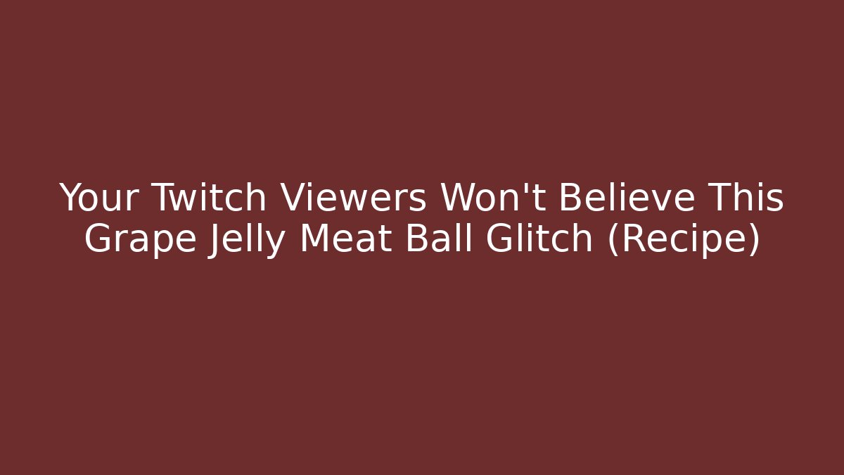 Your Twitch Viewers Won't Believe This Grape Jelly Meat Ball Glitch (Recipe)