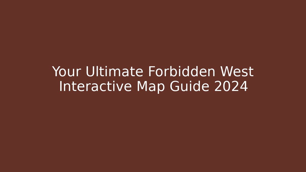 Your Ultimate Forbidden West Interactive Map Guide 2024