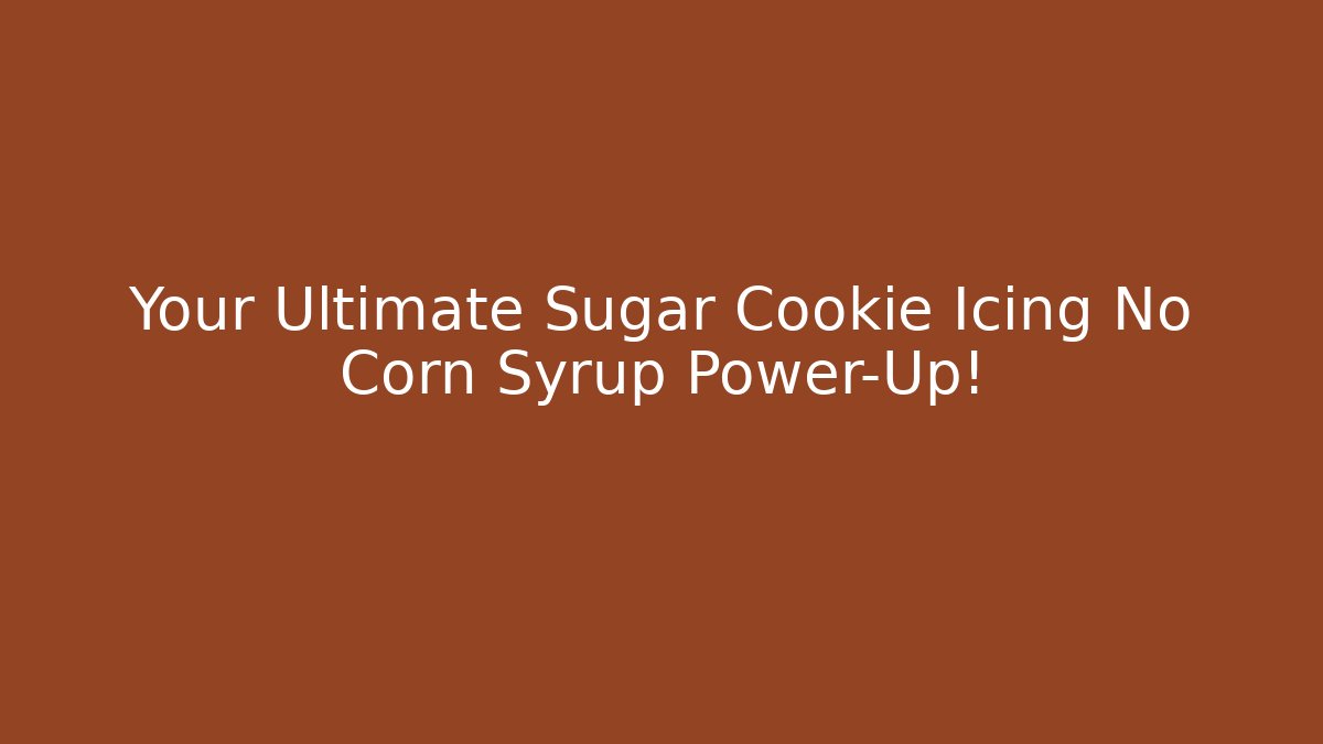 Your Ultimate Sugar Cookie Icing No Corn Syrup Power-Up!
