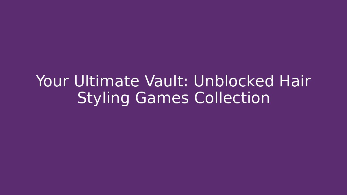 Your Ultimate Vault: Unblocked Hair Styling Games Collection