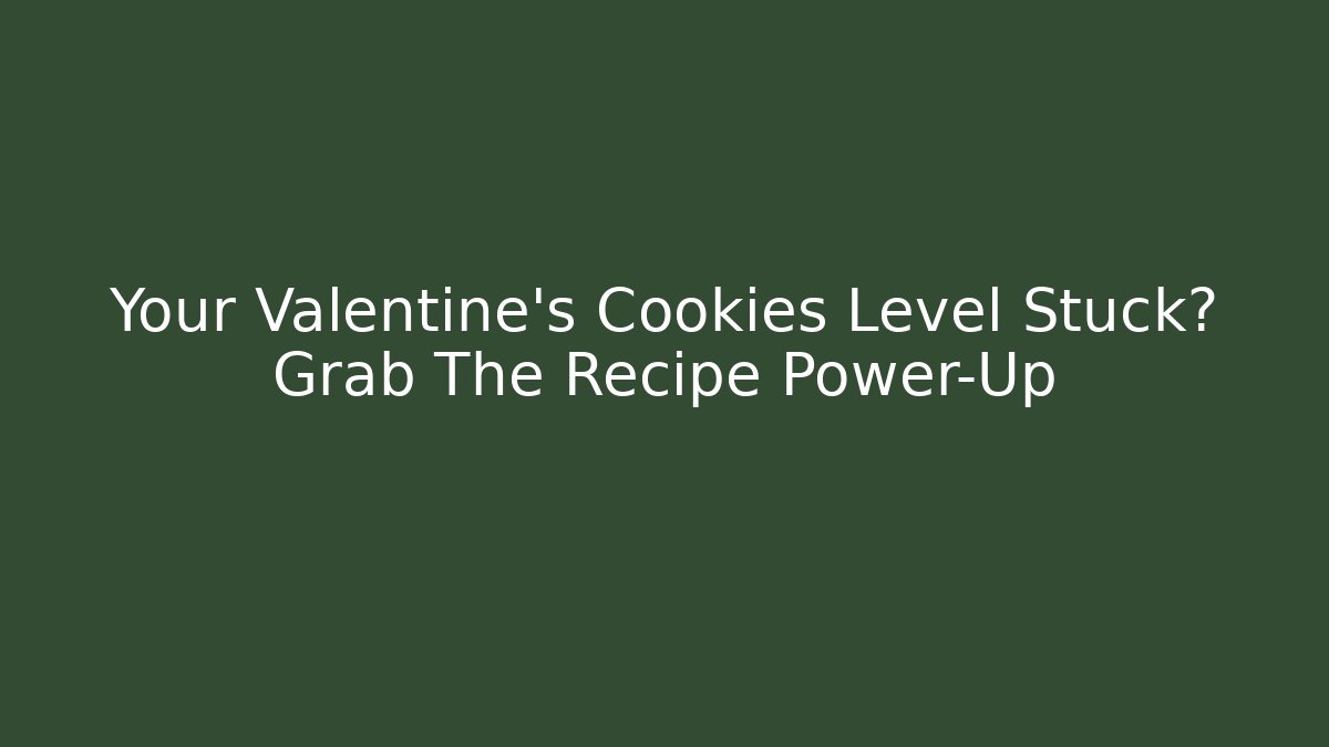 Your Valentine's Cookies Level Stuck? Grab The Recipe Power-Up