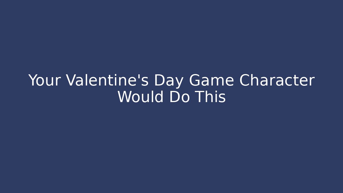 Your Valentine's Day Game Character Would Do This - Felix Cat Insurance
