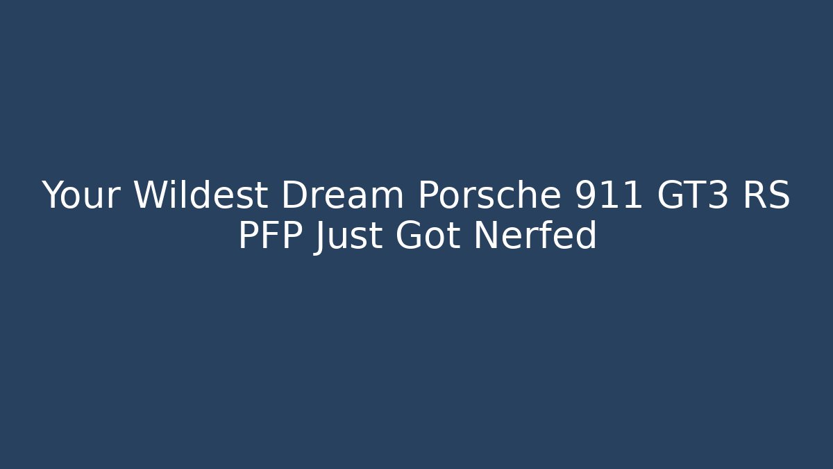 Your Wildest Dream Porsche 911 GT3 RS PFP Just Got Nerfed