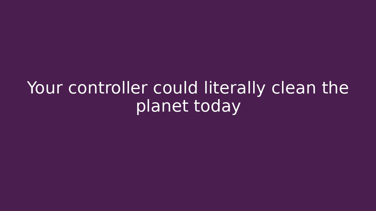 Your controller could literally clean the planet today