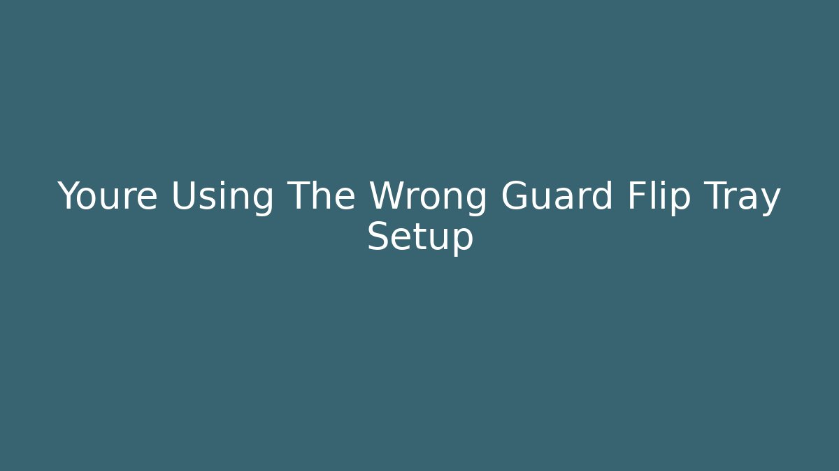 Youre Using The Wrong Guard Flip Tray Setup