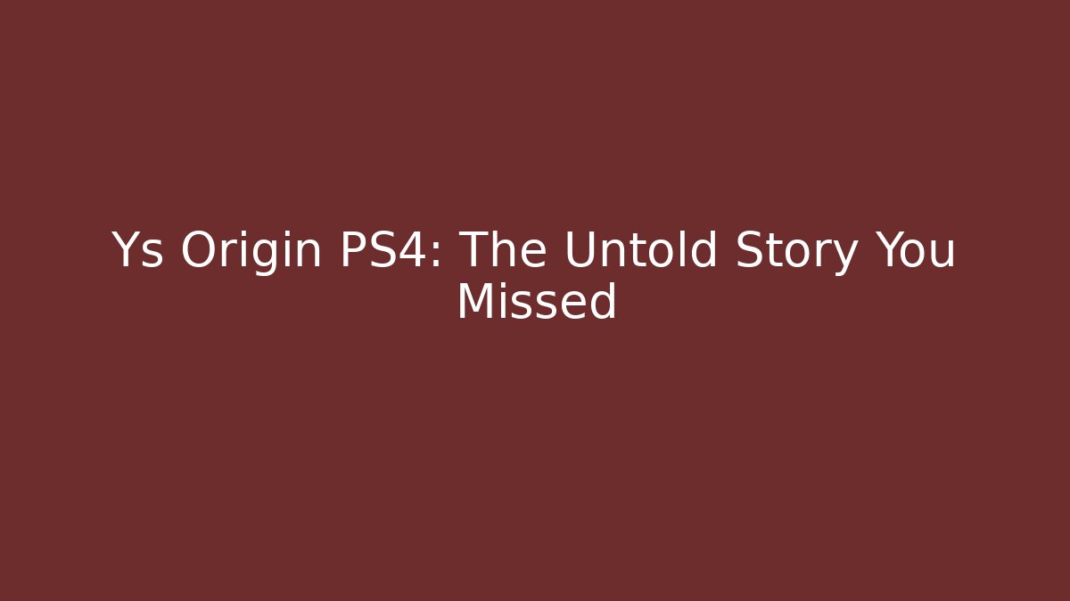 Ys Origin PS4: The Untold Story You Missed