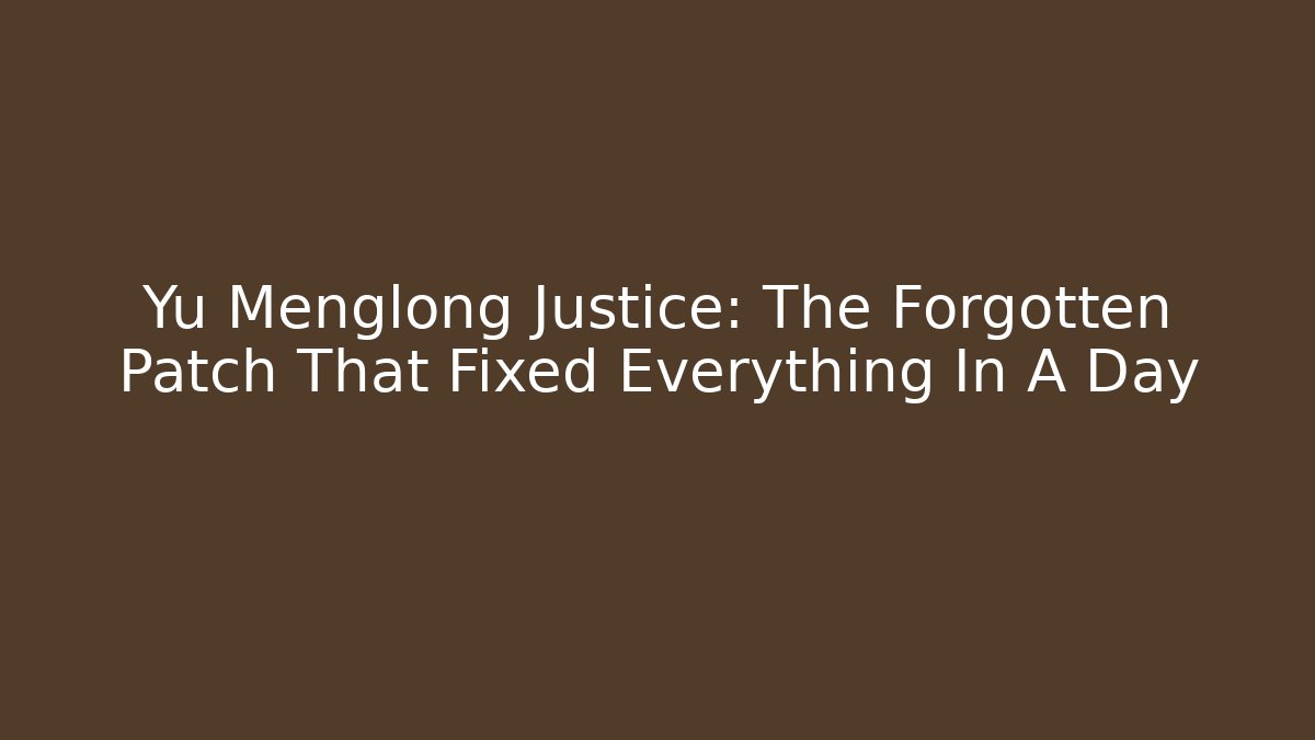 Yu Menglong Justice: The Forgotten Patch That Fixed Everything In A Day