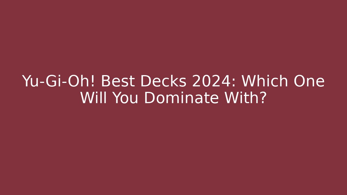 Yu-Gi-Oh! Best Decks 2024: Which One Will You Dominate With?