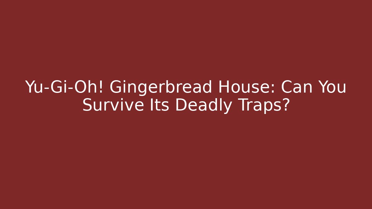 Yu-Gi-Oh! Gingerbread House: Can You Survive Its Deadly Traps?