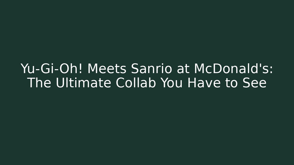 Yu-Gi-Oh! Meets Sanrio at McDonald's: The Ultimate Collab You Have to See - Felix Cat Insurance