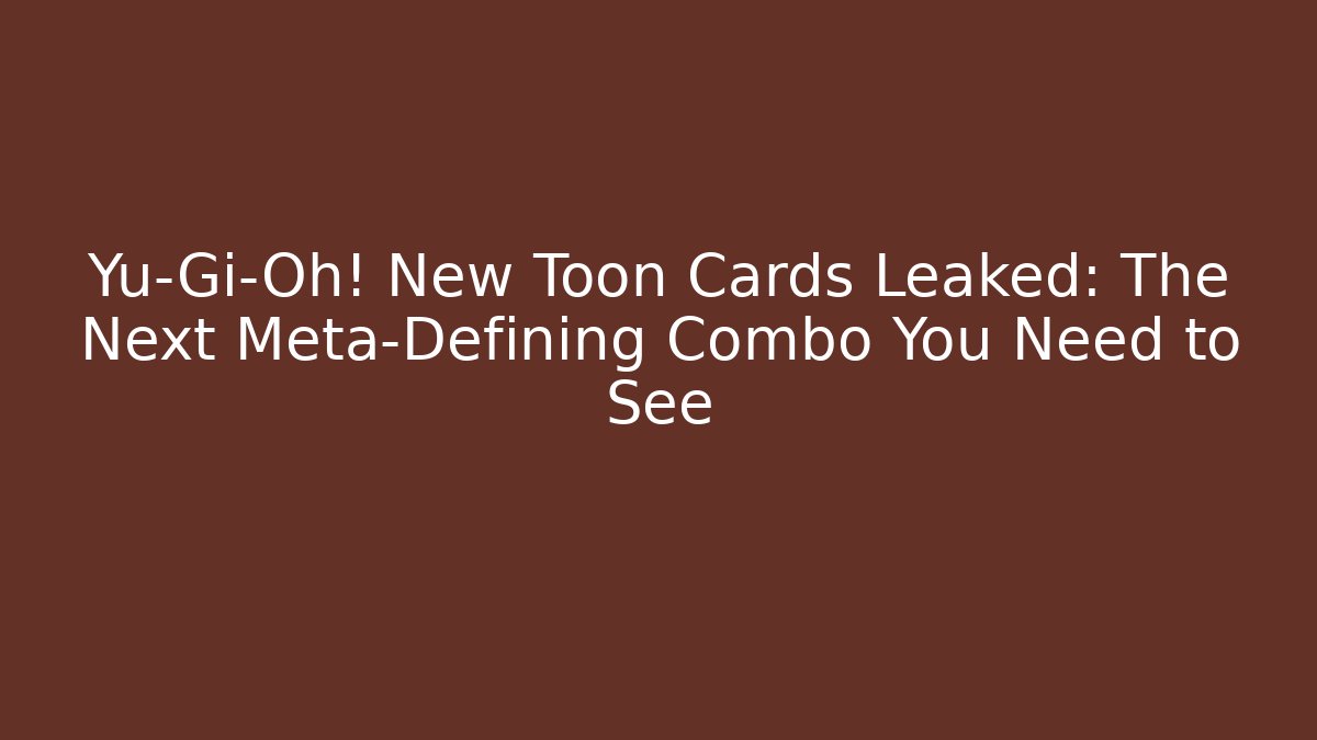 Yu-Gi-Oh! New Toon Cards Leaked: The Next Meta-Defining Combo You Need to See