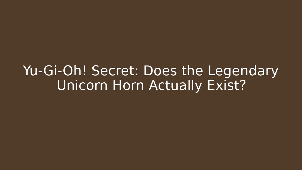 Yu-Gi-Oh! Secret: Does the Legendary Unicorn Horn Actually Exist?
