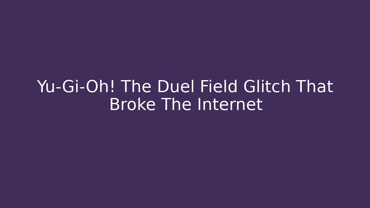 Yu-Gi-Oh! The Duel Field Glitch That Broke The Internet