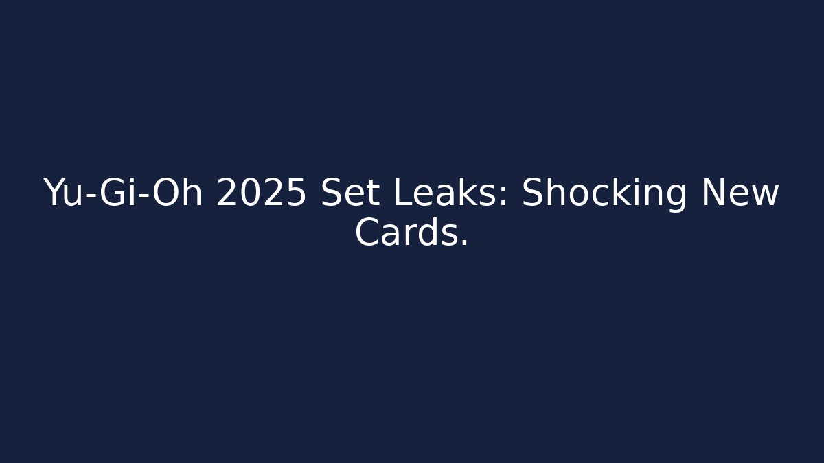 Yu-Gi-Oh 2025 Set Leaks: Shocking New Cards.