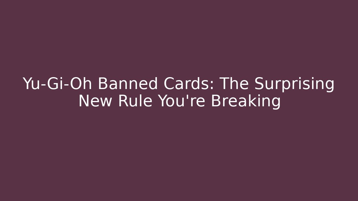 Yu-Gi-Oh Banned Cards: The Surprising New Rule You’re Breaking