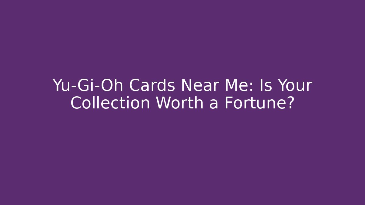 Yu-Gi-Oh Cards Near Me: Is Your Collection Worth a Fortune?