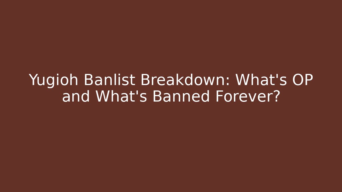 Yugioh Banlist Breakdown: What's OP and What's Banned Forever?
