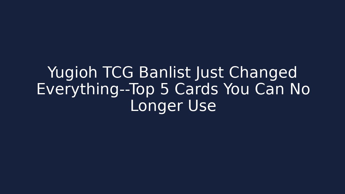 Yugioh TCG Banlist Just Changed Everything—Top 5 Cards You Can No Longer Use