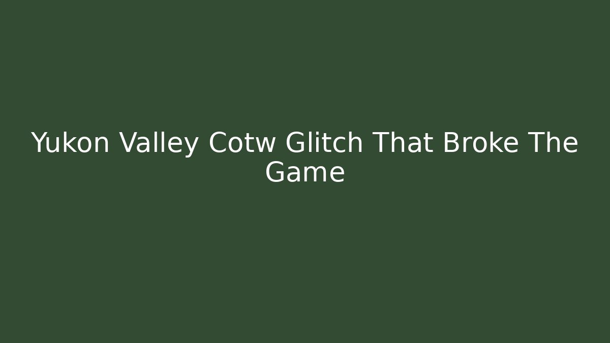 Yukon Valley Cotw Glitch That Broke The Game