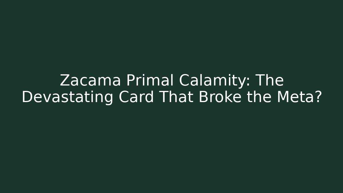 Zacama Primal Calamity: The Devastating Card That Broke the Meta?