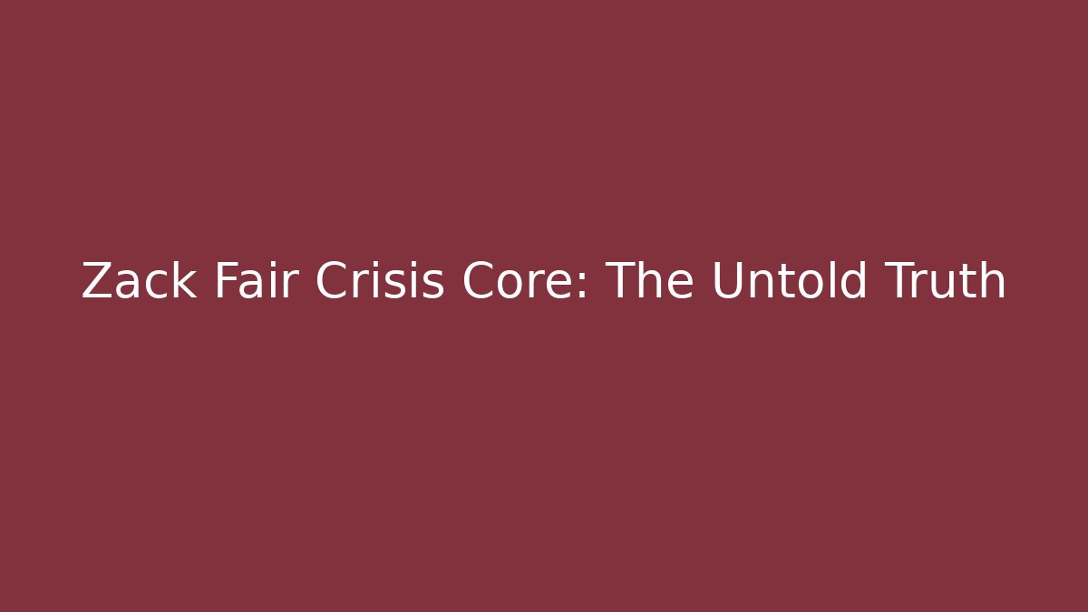 Zack Fair Crisis Core: The Untold Truth