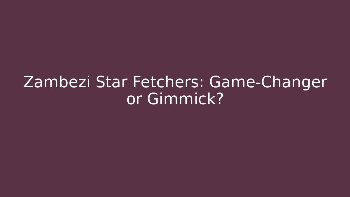 Zambezi Star Fetchers: Game-Changer or Gimmick?