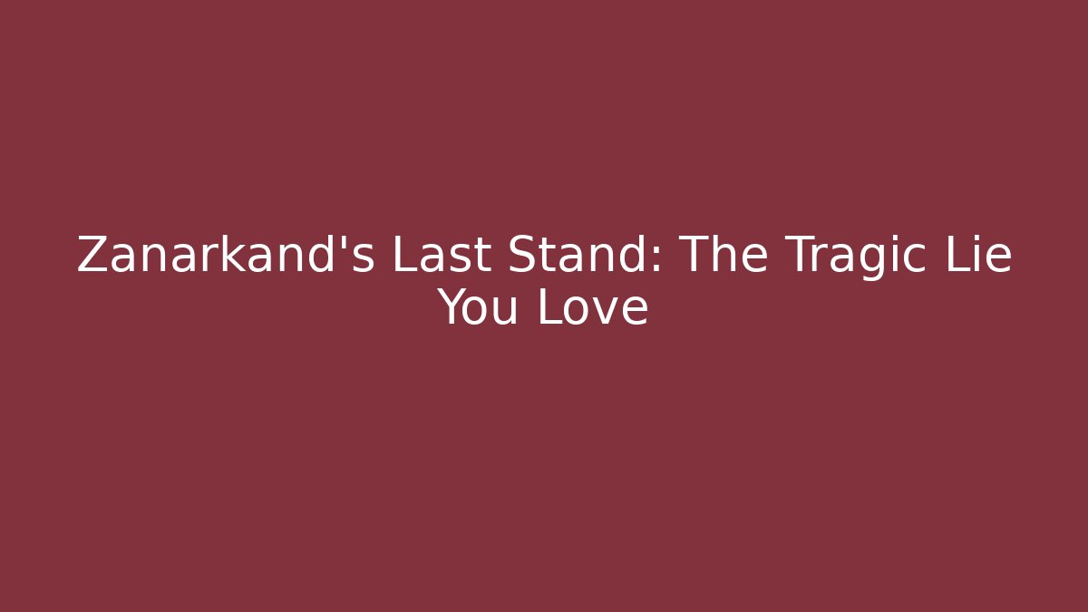 Zanarkand’s Last Stand: The Tragic Lie You Love