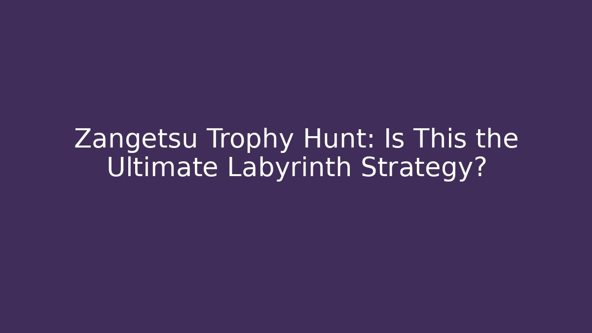 Zangetsu Trophy Hunt: Is This the Ultimate Labyrinth Strategy?