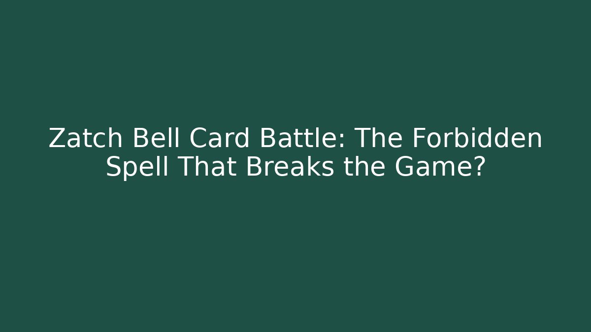 Zatch Bell Card Battle: The Forbidden Spell That Breaks the Game?