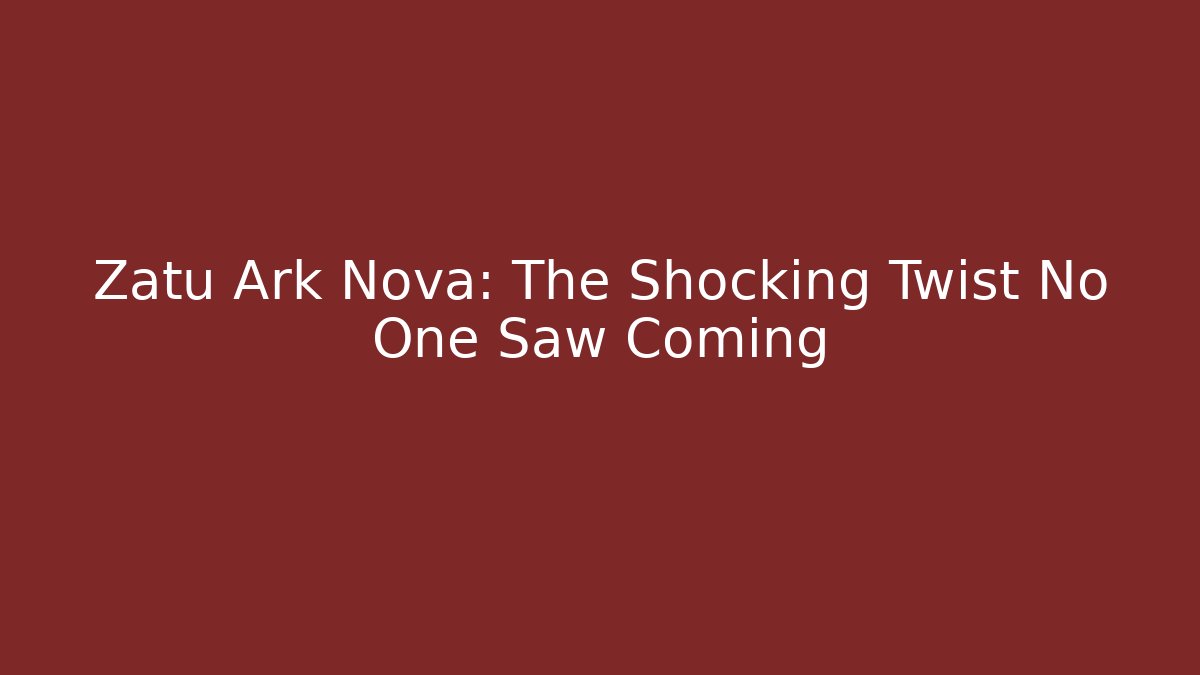 Zatu Ark Nova: The Shocking Twist No One Saw Coming
