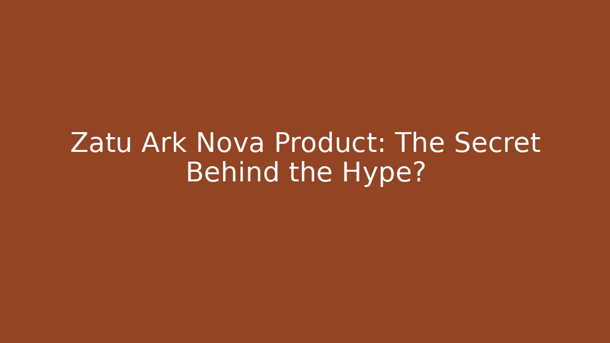 Zatu Ark Nova Product: The Secret Behind the Hype?