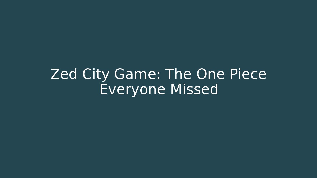 Zed City Game: The One Piece Everyone Missed
