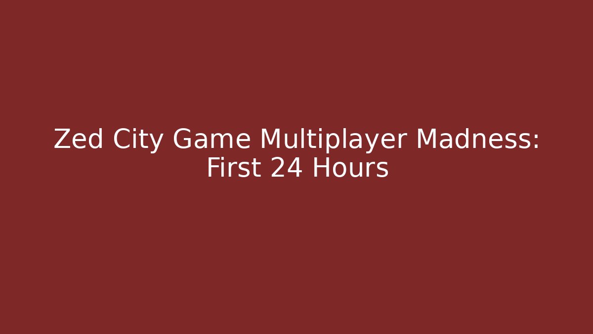 Zed City Game Multiplayer Madness: First 24 Hours
