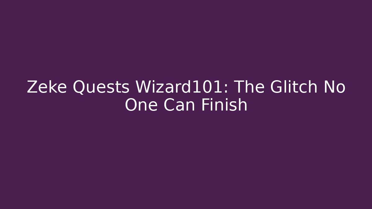 Zeke Quests Wizard101: The Glitch No One Can Finish