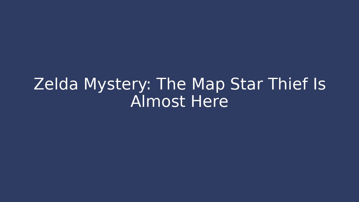 Zelda Mystery: The Map Star Thief Is Almost Here